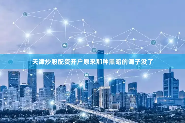 天津炒股配资开户原来那种黑暗的调子没了