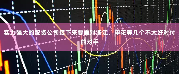 实力强大的配资公司接下来要面对浙江、申花等几个不太好对付的对手