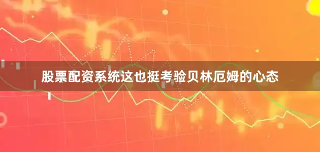 股票配资系统这也挺考验贝林厄姆的心态