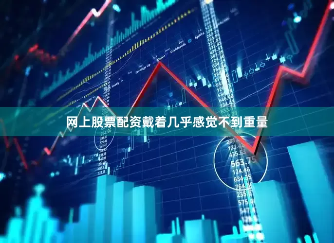 网上股票配资戴着几乎感觉不到重量