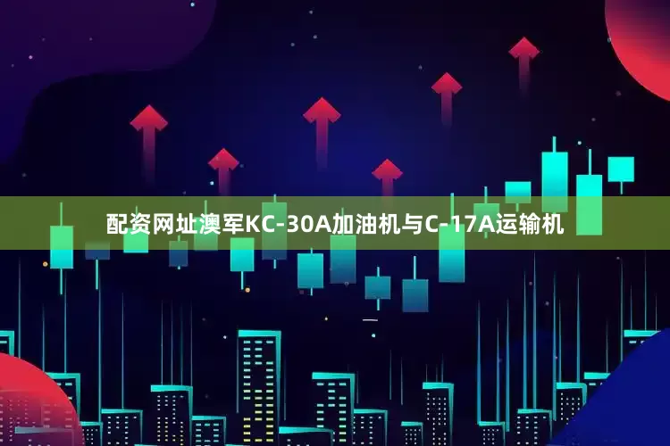 配资网址澳军KC-30A加油机与C-17A运输机