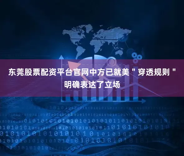 东莞股票配资平台官网中方已就美＂穿透规则＂明确表达了立场
