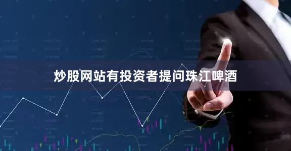 炒股网站有投资者提问珠江啤酒