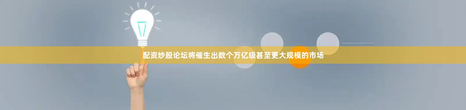 配资炒股论坛将催生出数个万亿级甚至更大规模的市场