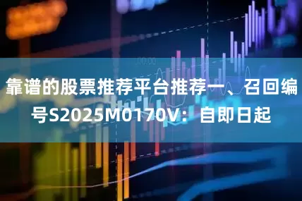 靠谱的股票推荐平台推荐  一、召回编号S2025M0170V:自即日起