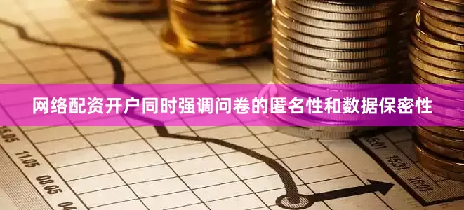 网络配资开户同时强调问卷的匿名性和数据保密性